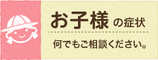 お子様の症状のページへ