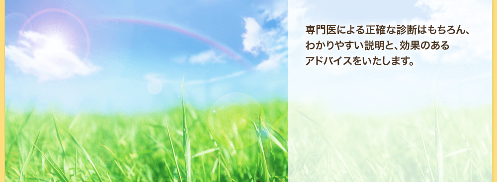 専門医による診断、わかりやすい説明とアドバイスをいたします。